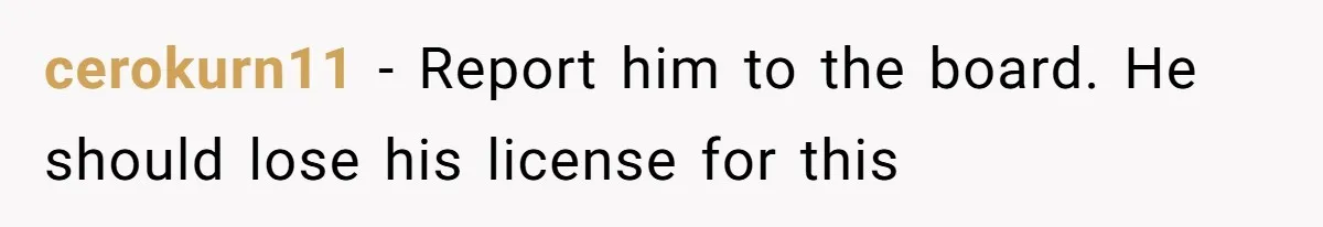 cerokurn11 − Report him to the board. He should lose his license for this