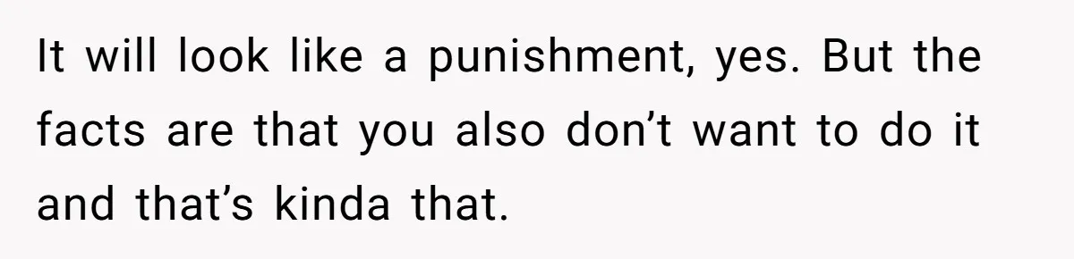 It will look like a punishment, yes. But the facts are that you also don’t want to do it and that’s kinda that.