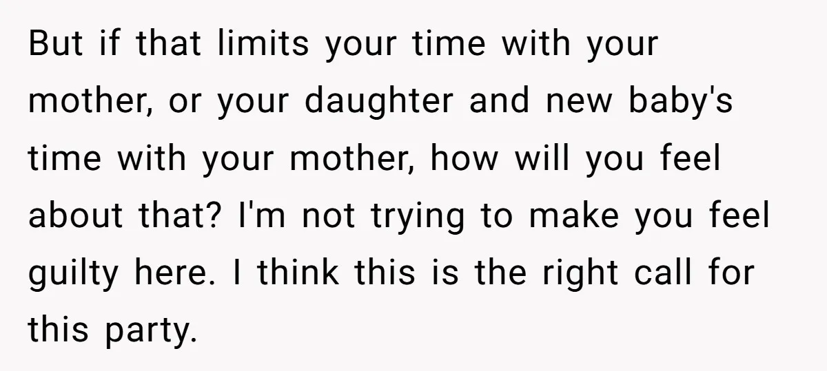 But if that limits your time with your mother, or your daughter and new baby's time with your mother, how will you feel about that? I'm not trying to make...
