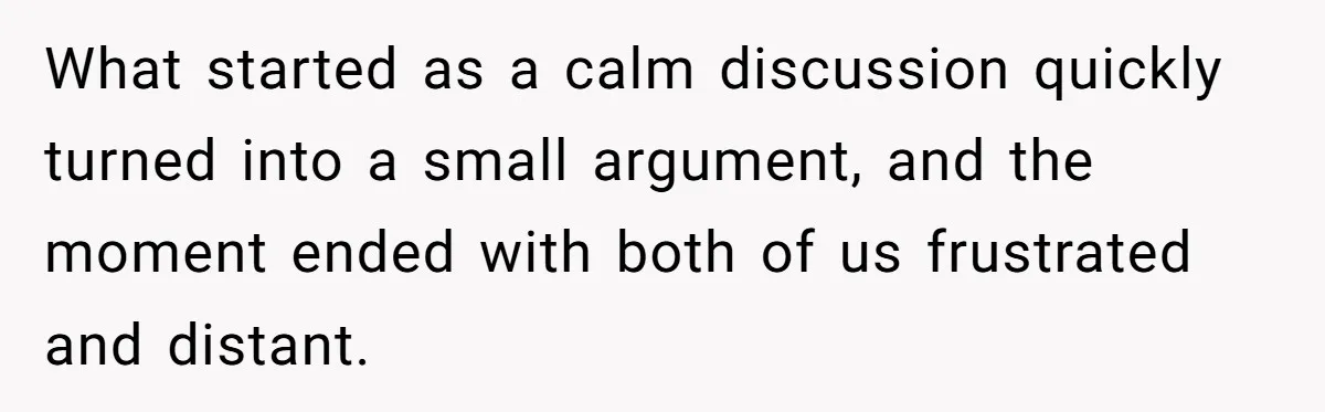 What started as a calm discussion quickly turned into a small argument, and the moment ended with both of us frustrated and distant.