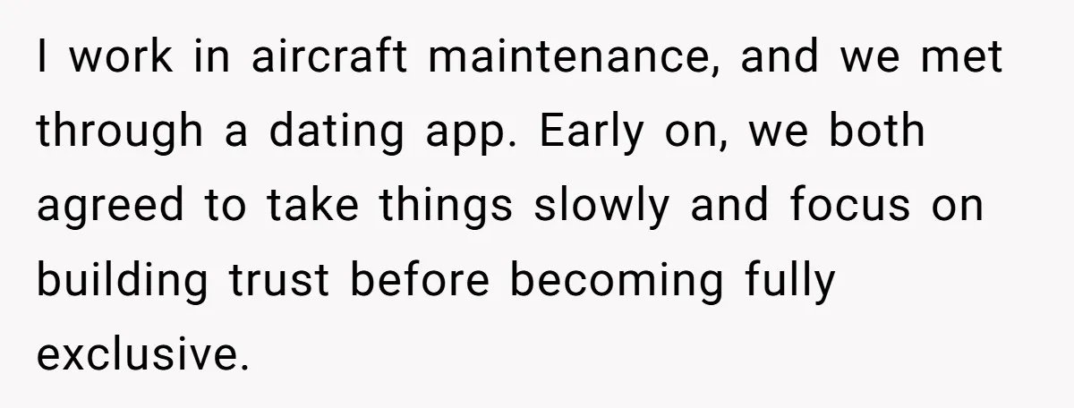 I work in aircraft maintenance, and we met through a dating app. Early on, we both agreed to take things slowly and focus on building trust before becoming fully exclusive.