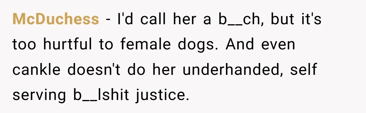 McDuchess − I'd call her a b__ch, but it's too hurtful to female dogs. And even cankle doesn't do her underhanded, self serving b__lshit justice.