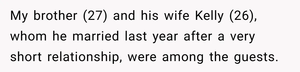 My brother (27) and his wife Kelly (26), whom he married last year after a very short relationship, were among the guests.