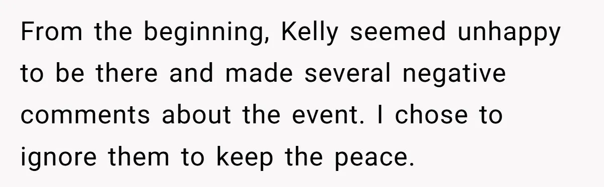 From the beginning, Kelly seemed unhappy to be there and made several negative comments about the event. I chose to ignore them to keep the peace.