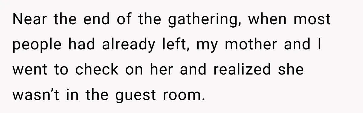 Near the end of the gathering, when most people had already left, my mother and I went to check on her and realized she wasn’t in the guest room.