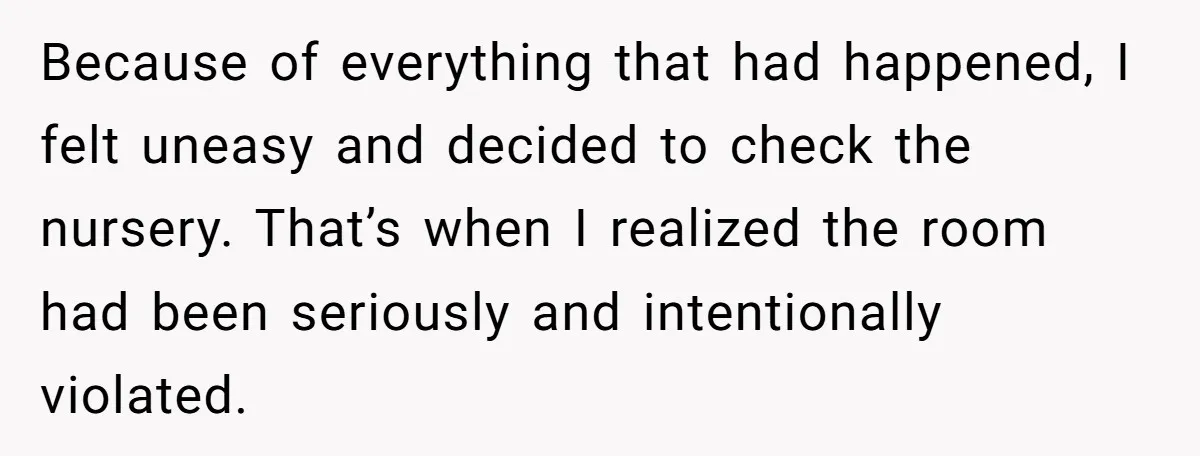 Because of everything that had happened, I felt uneasy and decided to check the nursery. That’s when I realized the room had been seriously and intentionally violated.
