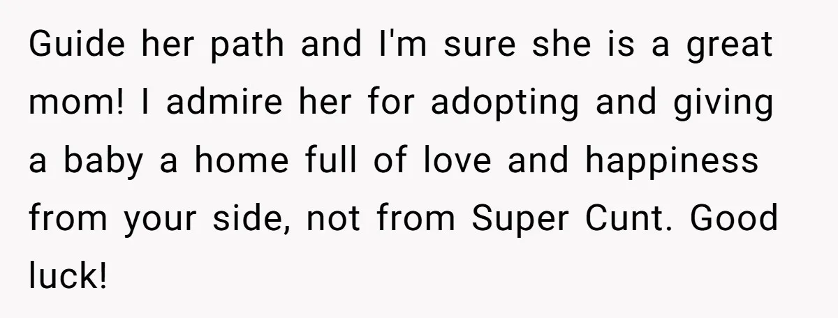 Guide her path and I'm sure she is a great mom! I admire her for adopting and giving a baby a home full of love and happiness from your side,...