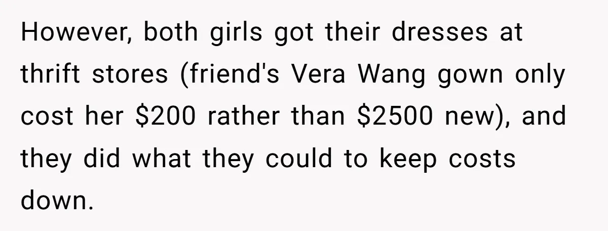 However, both girls got their dresses at thrift stores (friend's Vera Wang gown only cost her $200 rather than $2500 new), and they did what they could to keep costs...