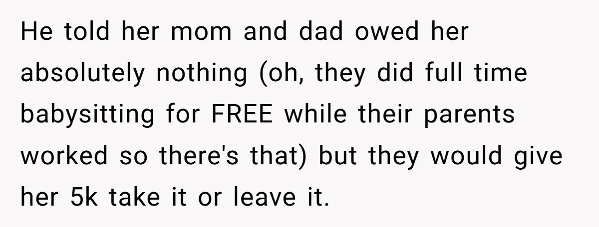 He told her mom and dad owed her absolutely nothing (oh, they did full time babysitting for FREE while their parents worked so there's that) but they would give her...