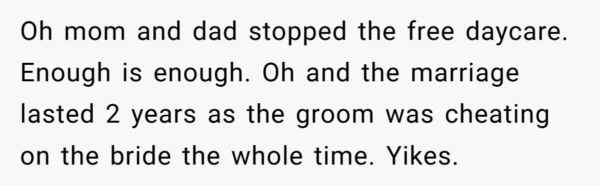 Oh mom and dad stopped the free daycare. Enough is enough. Oh and the marriage lasted 2 years as the groom was cheating on the bride the whole time. Yikes.