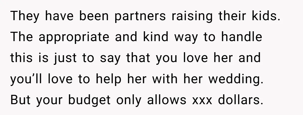 They have been partners raising their kids. The appropriate and kind way to handle this is just to say that you love her and you’ll love to help her with...