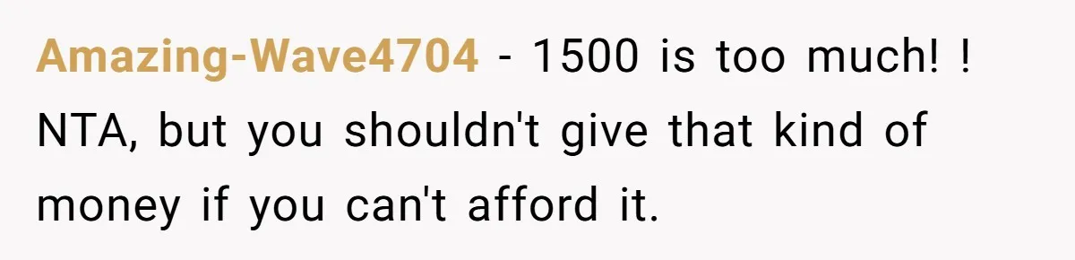 Amazing-Wave4704 − 1500 is too much! ! NTA, but you shouldn't give that kind of money if you can't afford it.