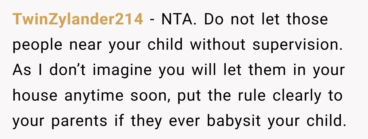 TwinZylander214 − NTA. Do not let those people near your child without supervision. As I don’t imagine you will let them in your house anytime soon, put the rule clearly...