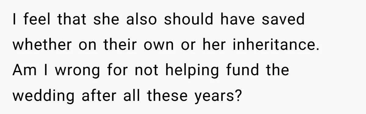 I feel that she also should have saved whether on their own or her inheritance. Am I wrong for not helping fund the wedding after all these years?