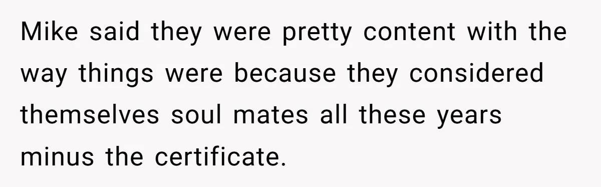 Mike said they were pretty content with the way things were because they considered themselves soul mates all these years minus the certificate.