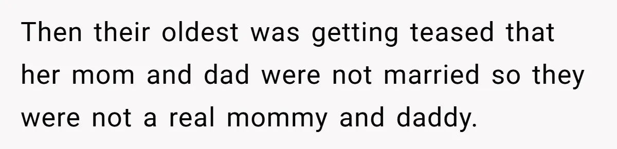 Then their oldest was getting teased that her mom and dad were not married so they were not a real mommy and daddy.