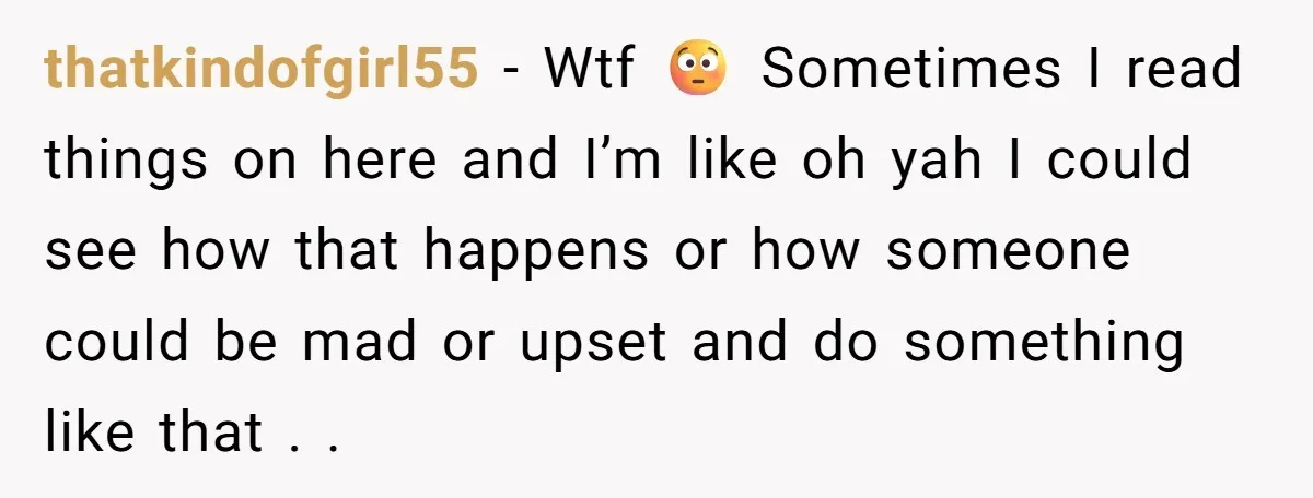 thatkindofgirl55 − Wtf 😳 Sometimes I read things on here and I’m like oh yah I could see how that happens or how someone could be mad or upset and...