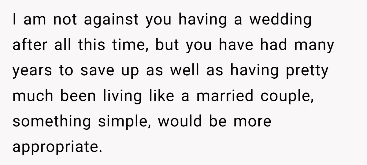 I am not against you having a wedding after all this time, but you have had many years to save up as well as having pretty much been living like...