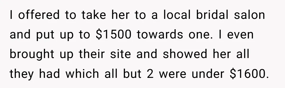 I offered to take her to a local bridal salon and put up to $1500 towards one. I even brought up their site and showed her all they had which...