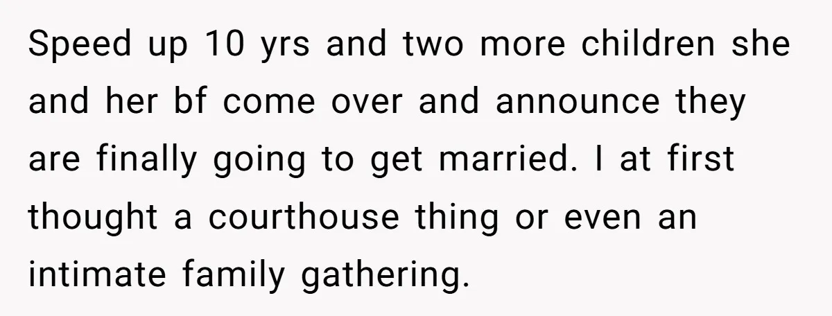 Speed up 10 yrs and two more children she and her bf come over and announce they are finally going to get married. I at first thought a courthouse thing...