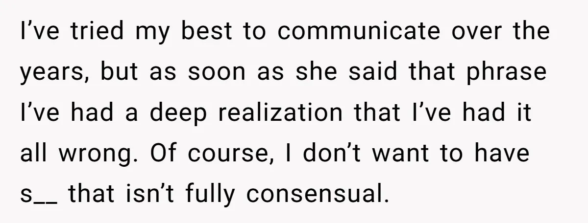 I’ve tried my best to communicate over the years, but as soon as she said that phrase I’ve had a deep realization that I’ve had it all wrong. Of course,...