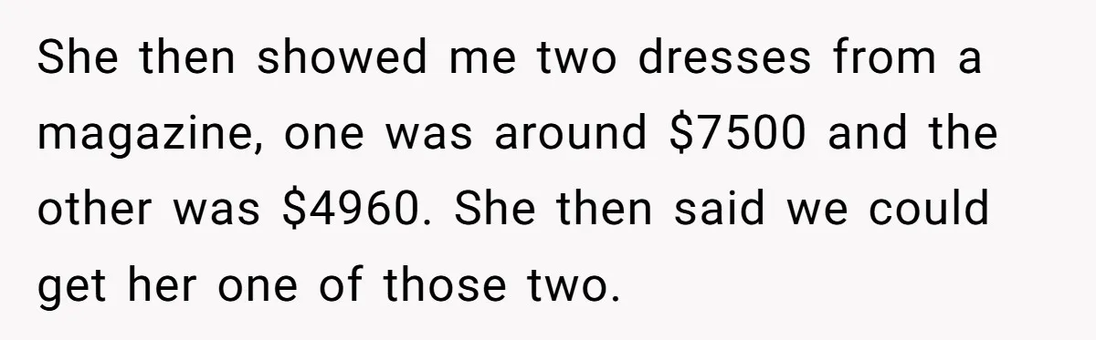 She then showed me two dresses from a magazine, one was around $7500 and the other was $4960. She then said we could get her one of those two.
