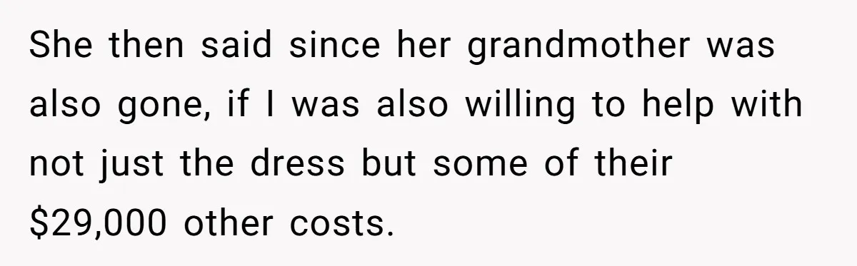 She then said since her grandmother was also gone, if I was also willing to help with not just the dress but some of their $29,000 other costs.
