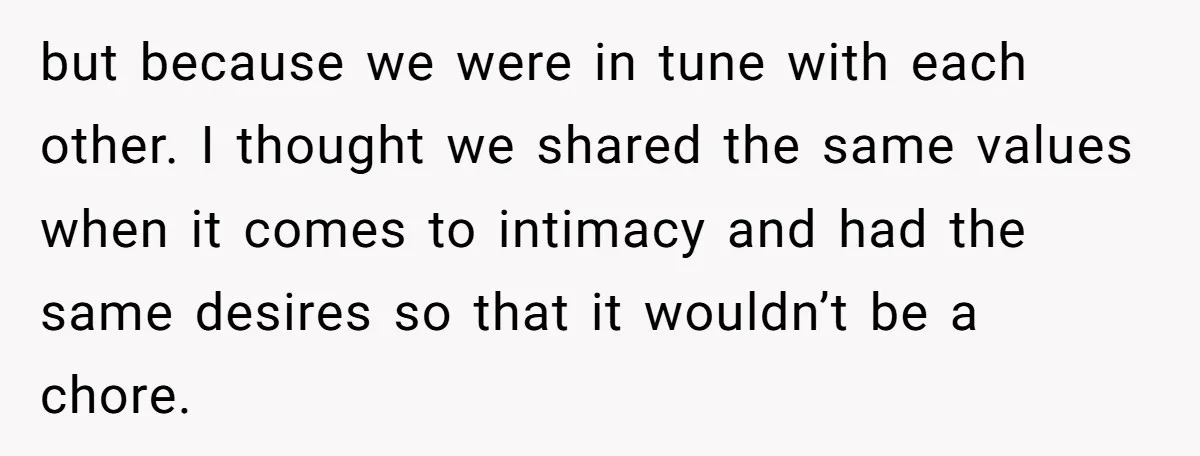 but because we were in tune with each other. I thought we shared the same values when it comes to intimacy and had the same desires so that it wouldn’t...