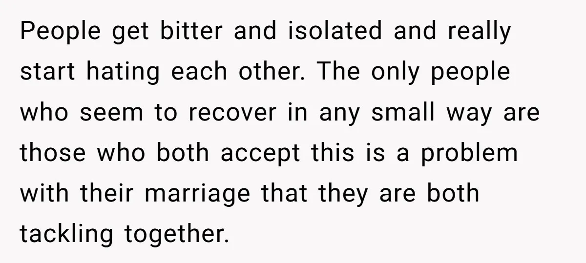 People get bitter and isolated and really start hating each other. The only people who seem to recover in any small way are those who both accept this is a...