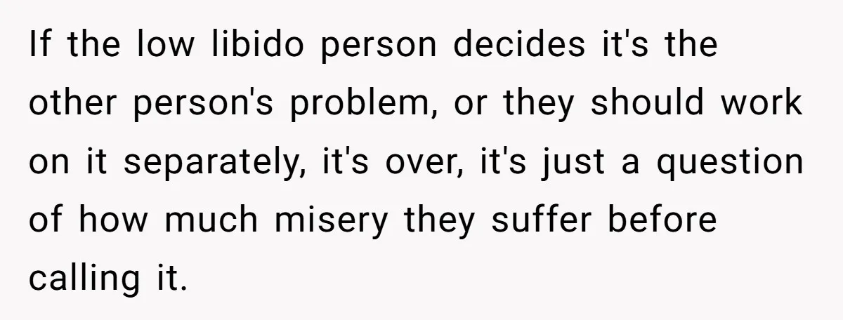 If the low libido person decides it's the other person's problem, or they should work on it separately, it's over, it's just a question of how much misery they suffer...