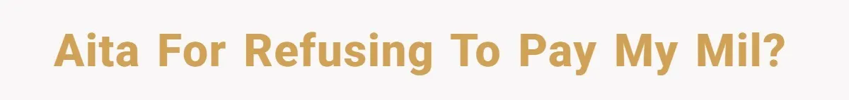 AITA for refusing to pay my MIL?