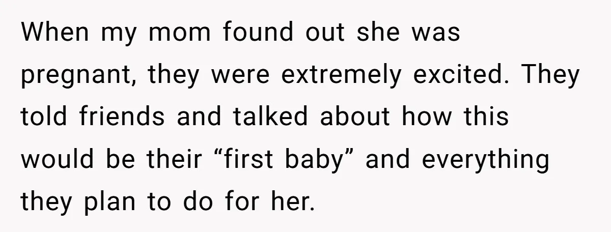 When my mom found out she was pregnant, they were extremely excited. They told friends and talked about how this would be their “first baby” and everything they plan to...