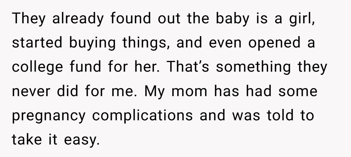 They already found out the baby is a girl, started buying things, and even opened a college fund for her. That’s something they never did for me. My mom has...