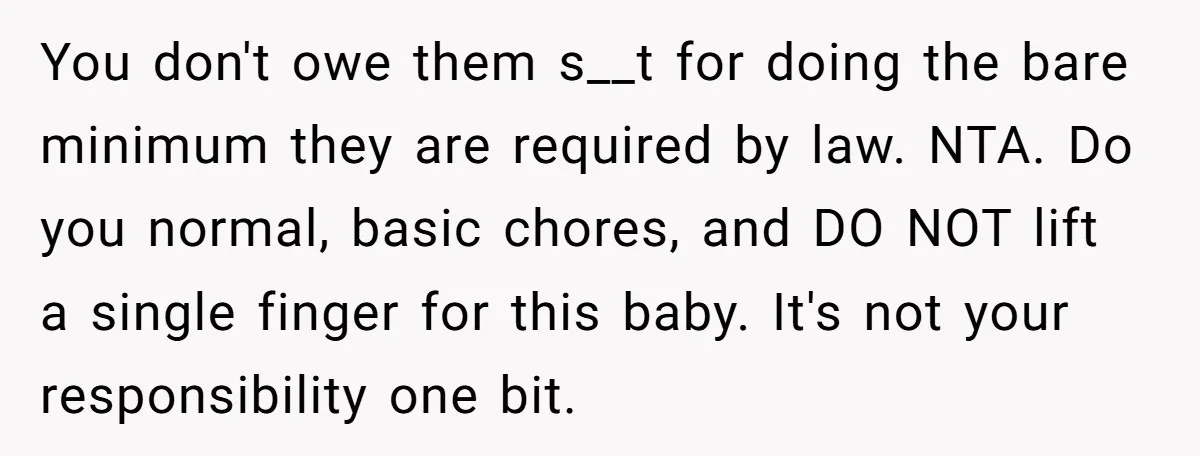 You don't owe them s__t for doing the bare minimum they are required by law. NTA. Do you normal, basic chores, and DO NOT lift a single finger for this...