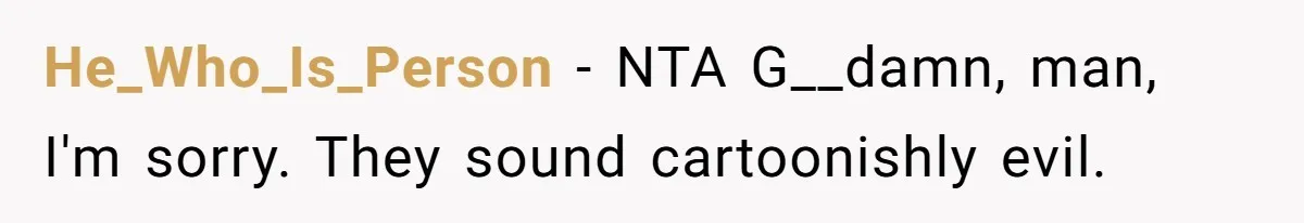 He_Who_Is_Person − NTA G__damn, man, I'm sorry. They sound cartoonishly evil.