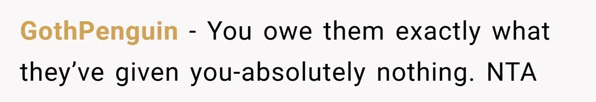 GothPenguin − You owe them exactly what they’ve given you-absolutely nothing. NTA