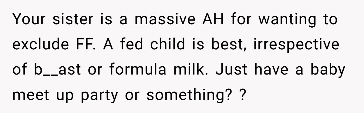 Your sister is a massive AH for wanting to exclude FF. A fed child is best, irrespective of b__ast or formula milk. Just have a baby meet up party or...