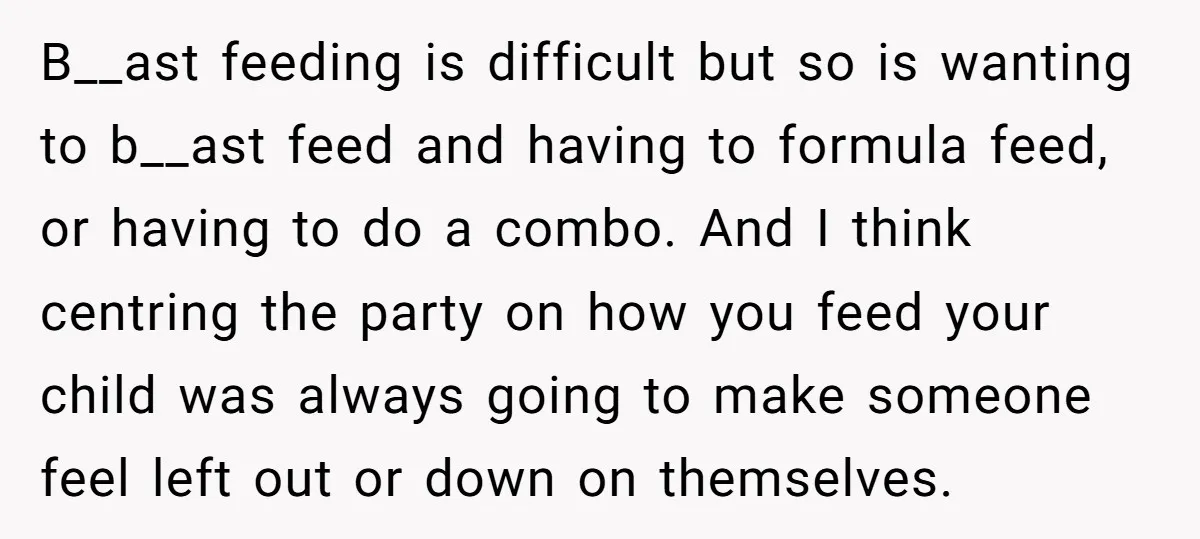 B__ast feeding is difficult but so is wanting to b__ast feed and having to formula feed, or having to do a combo. And I think centring the party on how...