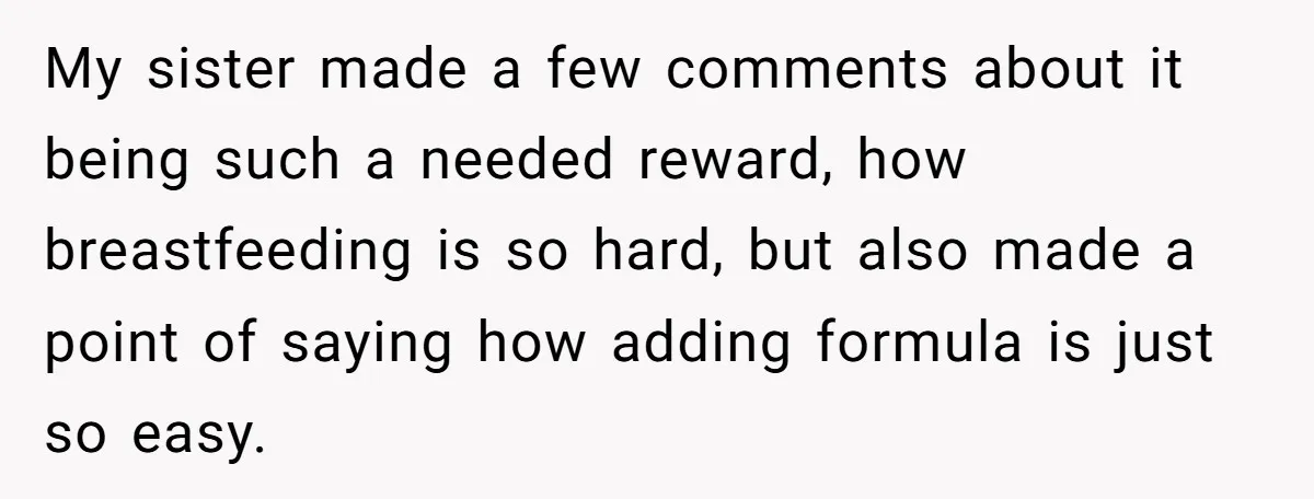 My sister made a few comments about it being such a needed reward, how breastfeeding is so hard, but also made a point of saying how adding formula is just...