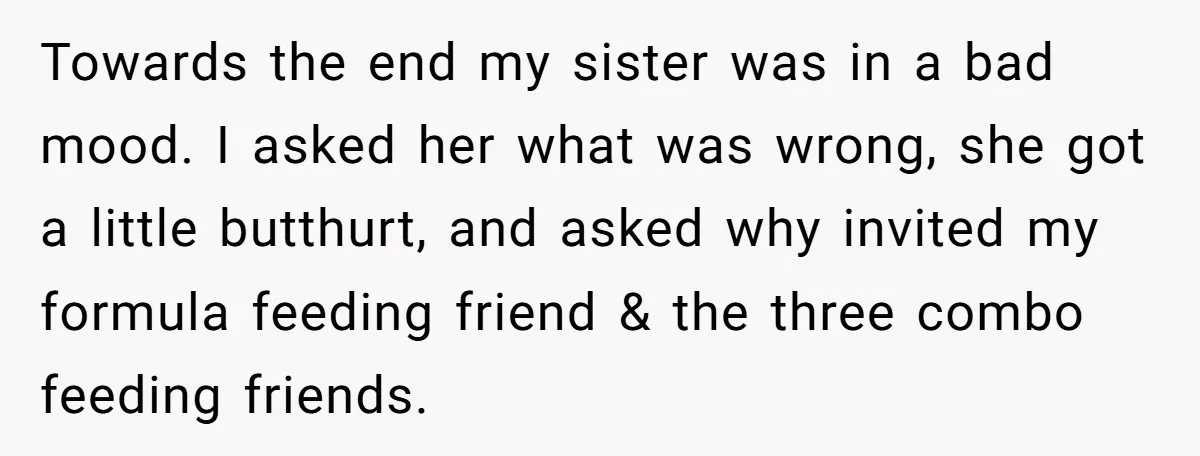 Towards the end my sister was in a bad mood. I asked her what was wrong, she got a little butthurt, and asked why invited my formula feeding friend &...