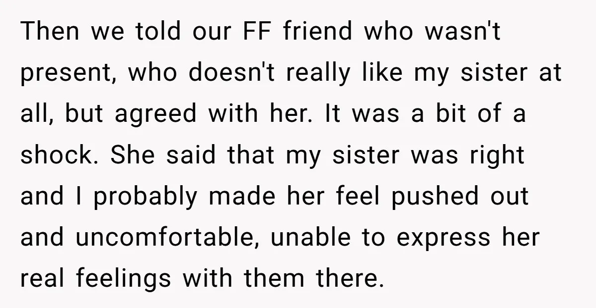 Then we told our FF friend who wasn't present, who doesn't really like my sister at all, but agreed with her. It was a bit of a shock. She said...