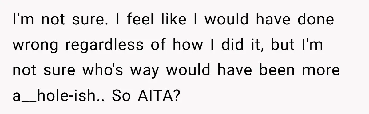 I'm not sure. I feel like I would have done wrong regardless of how I did it, but I'm not sure who's way would have been more a__hole-ish.. So AITA?