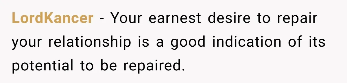 LordKancer − Your earnest desire to repair your relationship is a good indication of its potential to be repaired.
