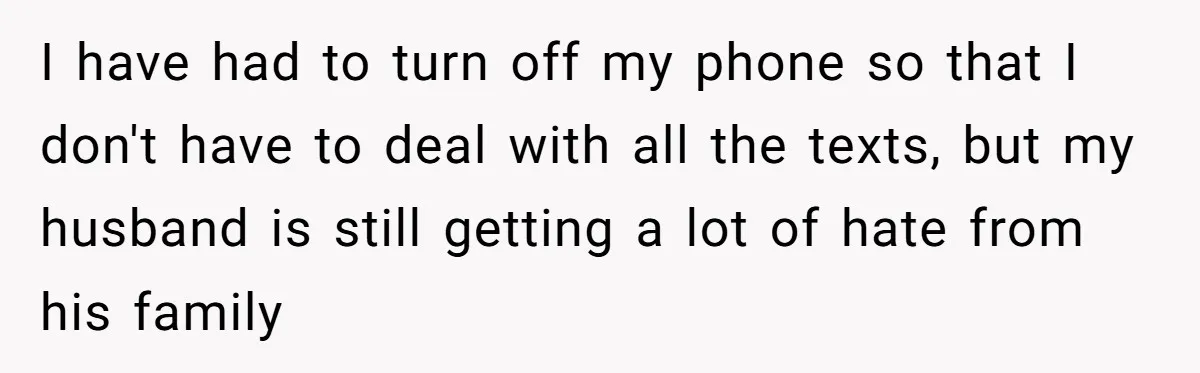 I have had to turn off my phone so that I don't have to deal with all the texts, but my husband is still getting a lot of hate from...