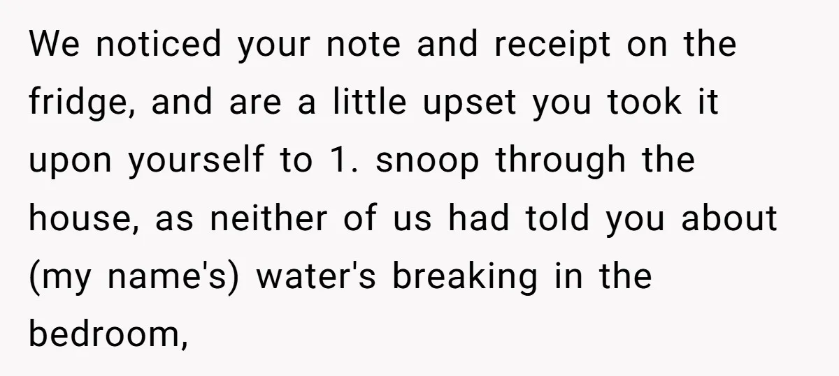We noticed your note and receipt on the fridge, and are a little upset you took it upon yourself to 1. snoop through the house, as neither of us had...