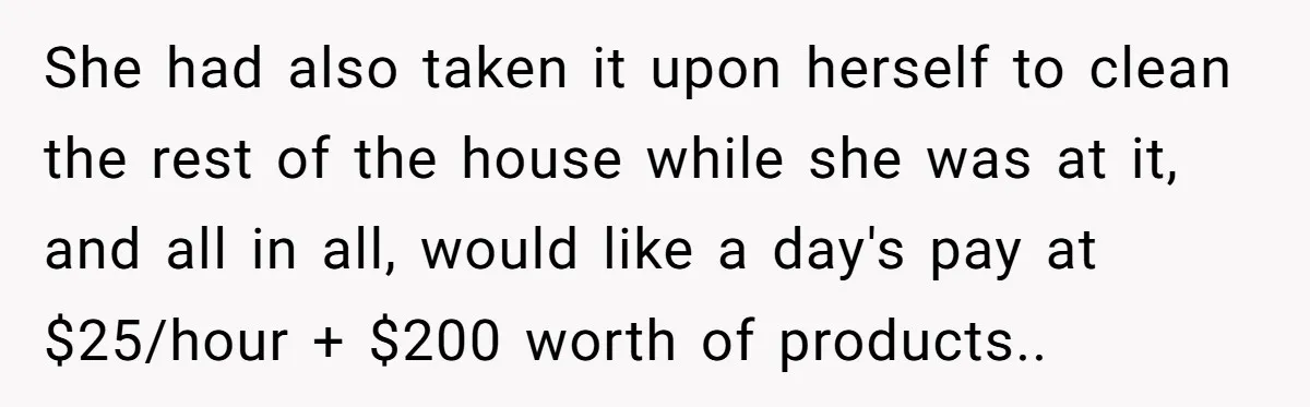 She had also taken it upon herself to clean the rest of the house while she was at it, and all in all, would like a day's pay at $25/hour...