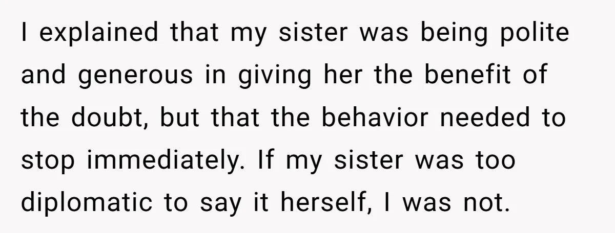I explained that my sister was being polite and generous in giving her the benefit of the doubt, but that the behavior needed to stop immediately. If my sister was...