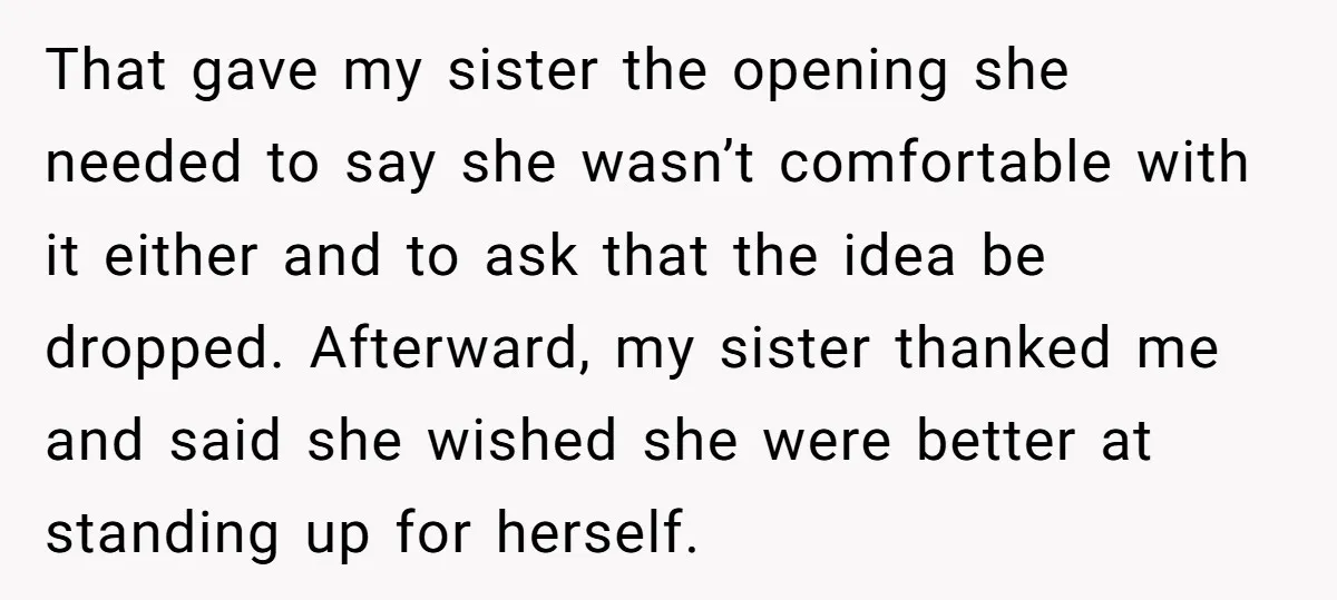 That gave my sister the opening she needed to say she wasn’t comfortable with it either and to ask that the idea be dropped. Afterward, my sister thanked me and...