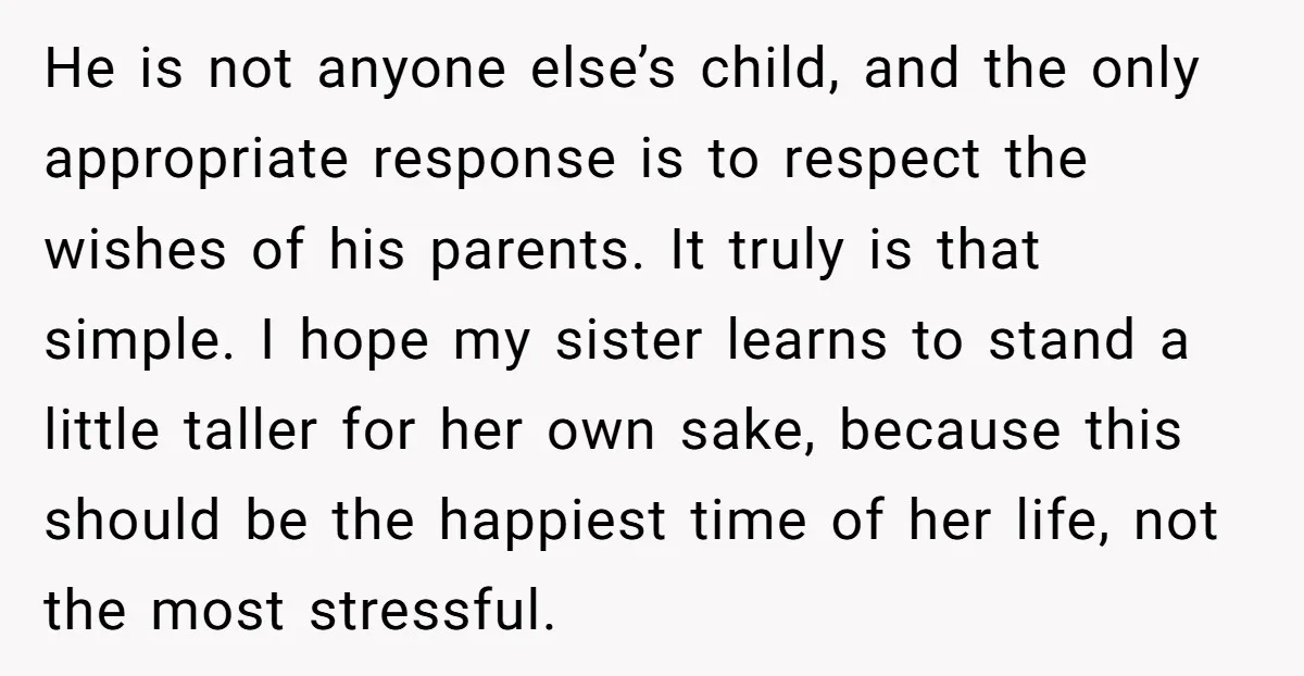 He is not anyone else’s child, and the only appropriate response is to respect the wishes of his parents. It truly is that simple. I hope my sister learns to...