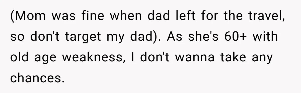 (Mom was fine when dad left for the travel, so don't target my dad). As she's 60+ with old age weakness, I don't wanna take any chances.